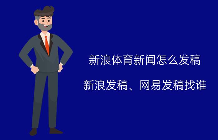 新浪体育新闻怎么发稿 新浪发稿、网易发稿找谁？